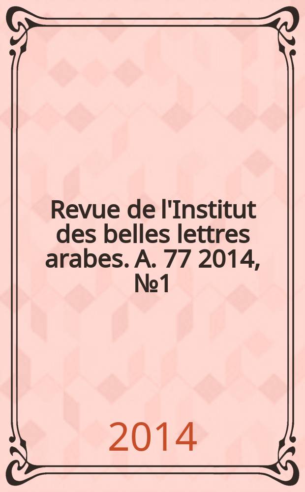Revue de l'Institut des belles lettres arabes. A. 77 2014, № 1 (213)