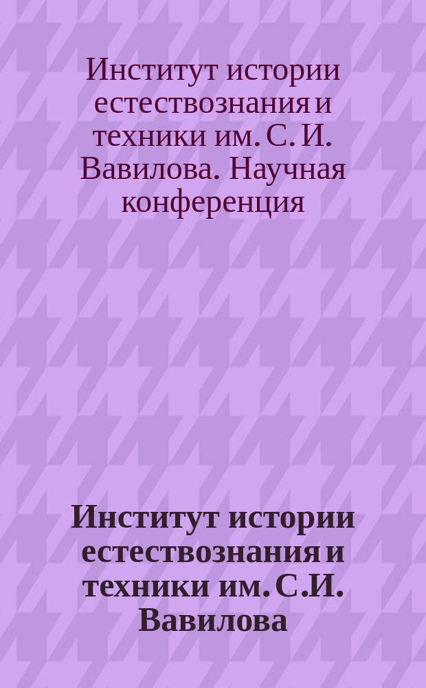 Институт истории естествознания и техники им. С.И. Вавилова : годичная научная конференция, 2013