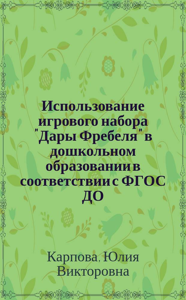 Использование игрового набора "Дары Фребеля" в дошкольном образовании в соответствии с ФГОС ДО : методические рекомендации