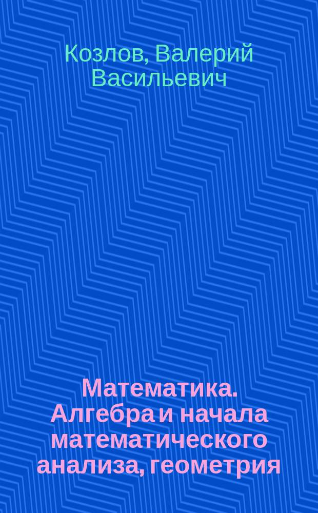 Математика. Алгебра и начала математического анализа, геометрия : учебник для 10 класса общеобразовательных организаций : базовый и углубленный уровни : соответствует Федеральному государственному образовательному стандарту