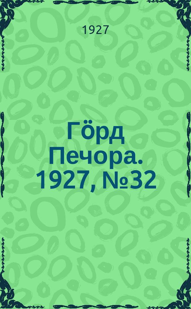 Гӧрд Печора. 1927, №32 (440) (9 мая)