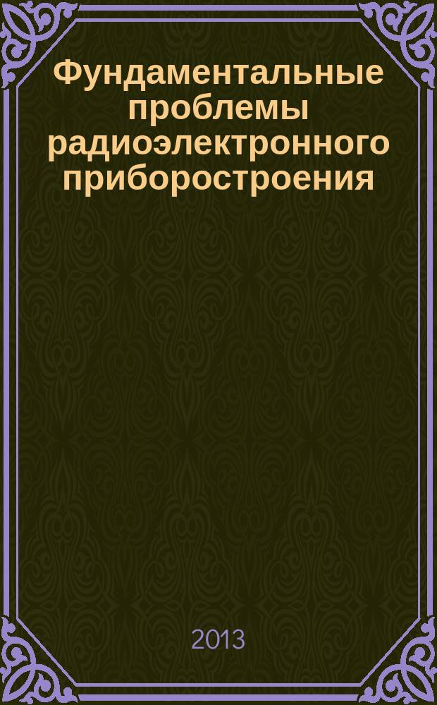 Фундаментальные проблемы радиоэлектронного приборостроения : материалы Международной научно-технической конференции "INTERMATIC - 2013", 2-6 декабря 2013 г., Москва [и V Всероссийской научно-технической школы-конференции молодых ученых "Фундаментальные проблемы радиоэлектронного приборостроения -2013", 3-5 декабря 2013 г., Москва]. Ч. 3