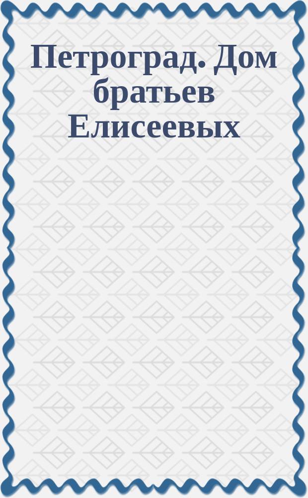 Петроград. Дом братьев Елисеевых = Petrograd. Maison d'Elisejeff frères : почтовая карточка