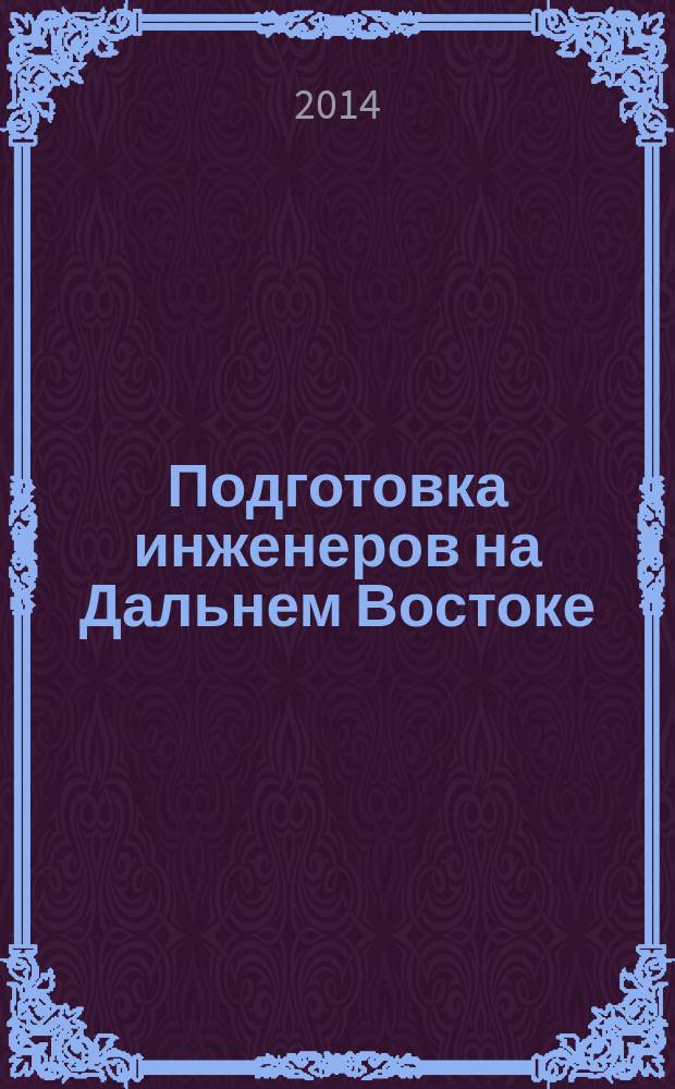 Подготовка инженеров на Дальнем Востоке: проблемы и решения : исторические очерки : монография