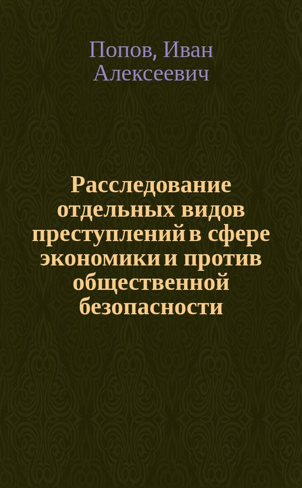 Расследование отдельных видов преступлений в сфере экономики и против общественной безопасности : учебно-методическое пособие