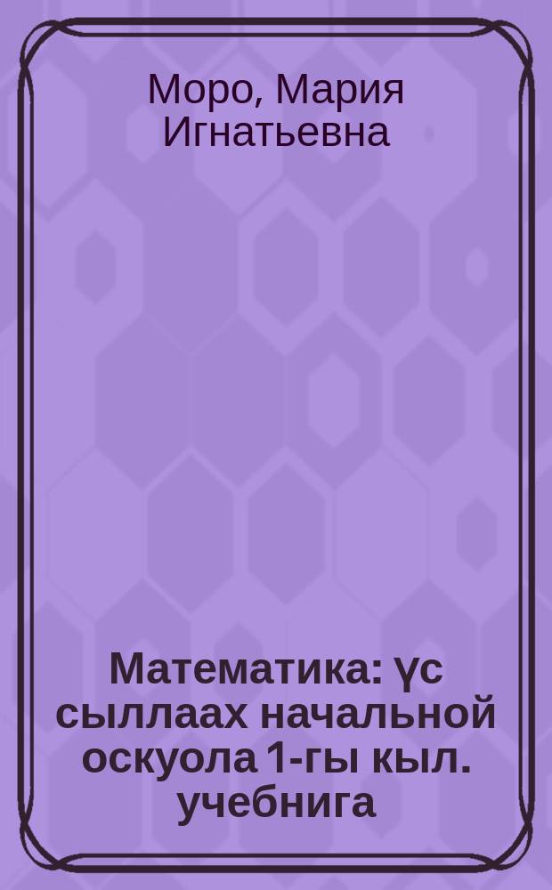 Математика : үс сыллаах начальной оскуола 1-гы кыл. учебнига = Математика