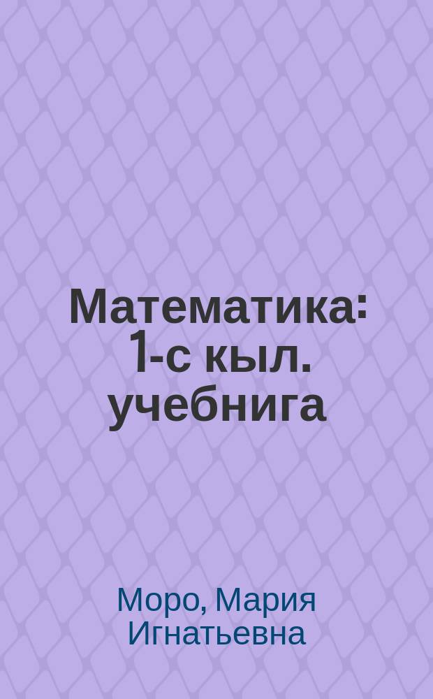 Математика : 1-с кыл. учебнига = Математика