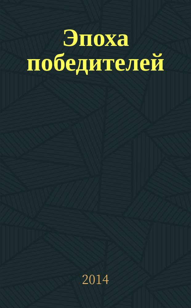 Эпоха победителей : документально-историческая повесть : : книга посвящена памяти Великой эпохи и её творцам. Воспоминания пламенных лет!