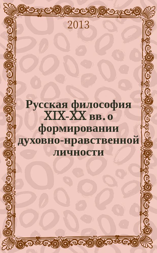 Русская философия XIX-XX вв. о формировании духовно-нравственной личности : учебное пособие