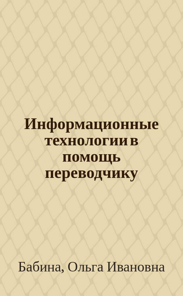 Информационные технологии в помощь переводчику : учебное пособие : для студентов факультета лингвистики направлений 032700.68, 035700.62, 035701.65