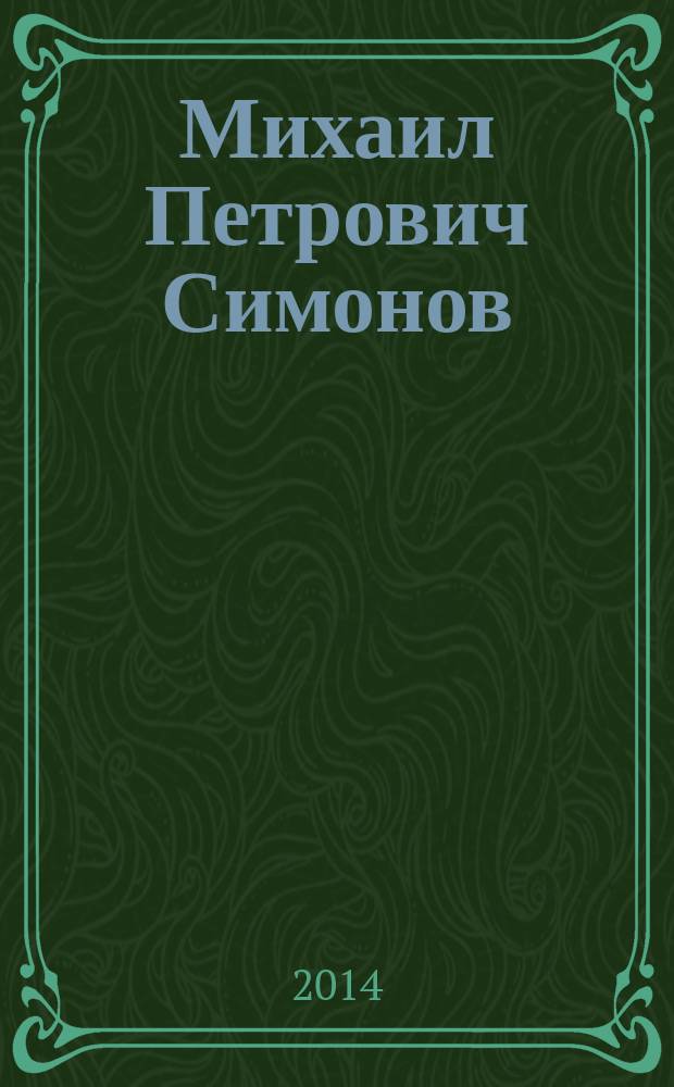 Михаил Петрович Симонов : о жизни и деятельности
