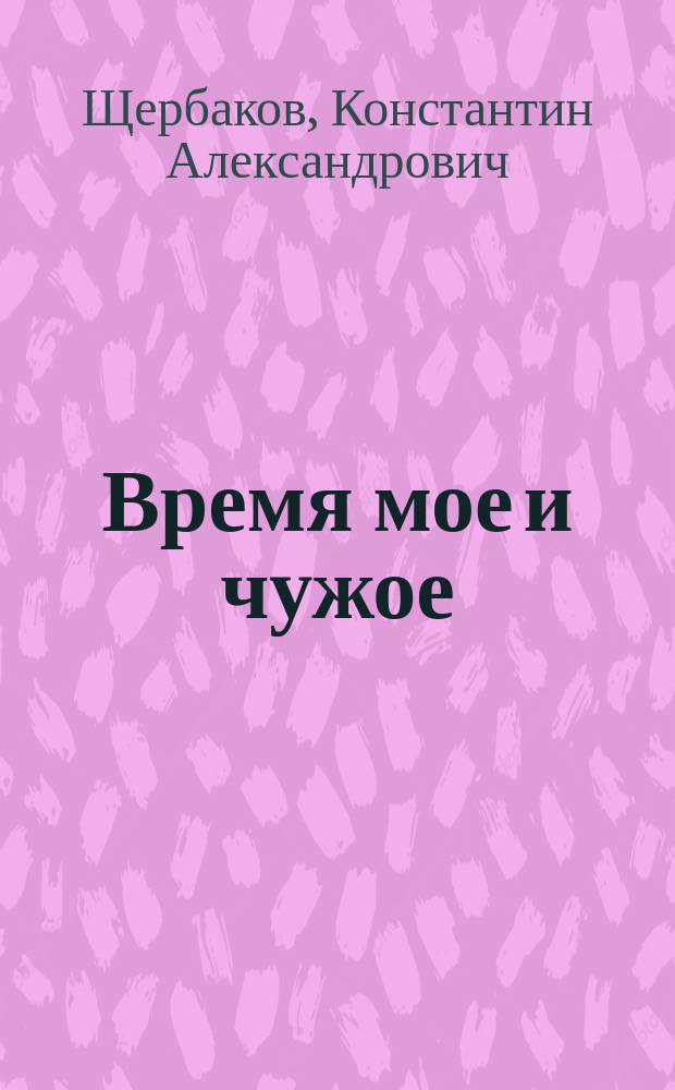 Время мое и чужое : о театральной и кинематографической жизни с начала 60-х годов прошлого века до наших дней