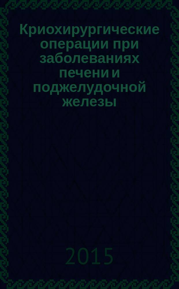 Криохирургические операции при заболеваниях печени и поджелудочной железы : руководство для врачей