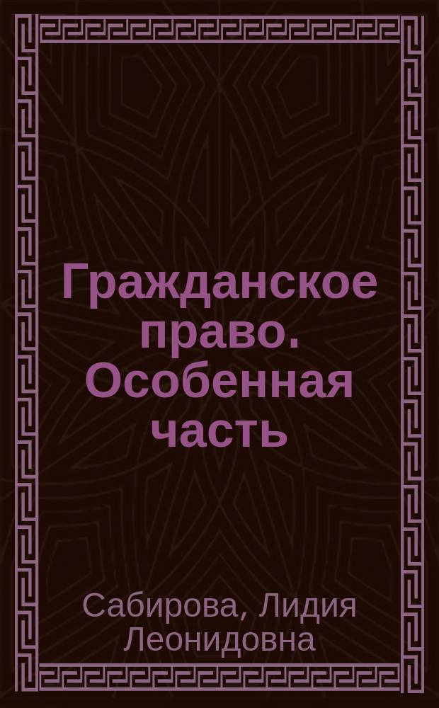 Гражданское право. Особенная часть : учебно-методическое пособие : направление подготовки: 030900.62 Юриспруденция, профиль подготовки: гражданско-правовой, квалификация (степень) выпускника: бакалавр