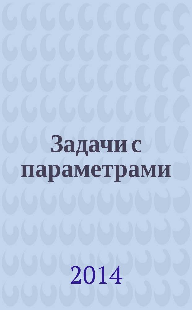 Задачи с параметрами : подготовка к ГИА и ЕГЭ