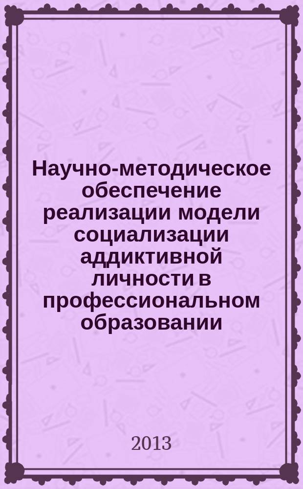 Научно-методическое обеспечение реализации модели социализации аддиктивной личности в профессиональном образовании (ССУЗ и ВУЗ) : информационно-аналитические материалы