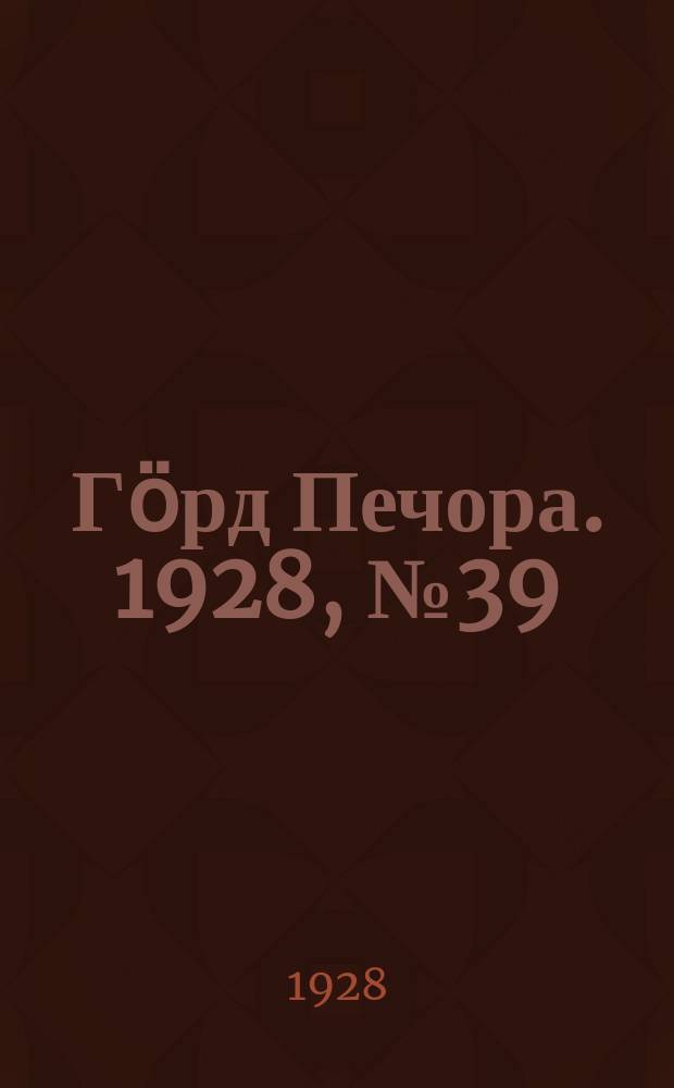 Гӧрд Печора. 1928, №39 (538) (19 мая)