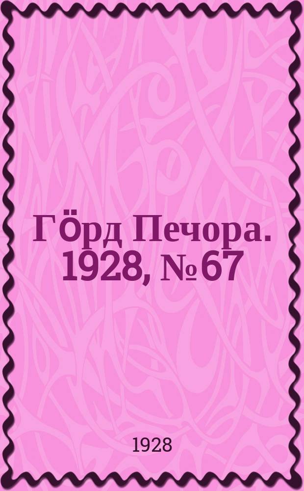 Гӧрд Печора. 1928, №67 (566) (25 авг.)