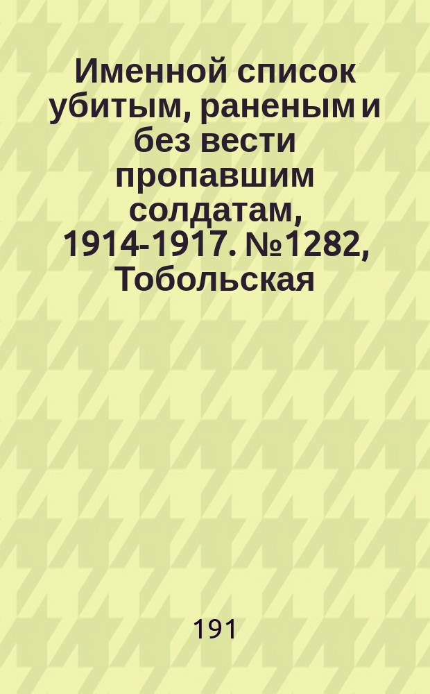 Именной список убитым, раненым и без вести пропавшим солдатам, [1914-1917]. № 1282, Тобольская, Томская, Тульская губернии и Тургайская обл.