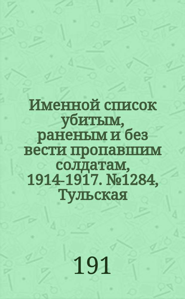 Именной список убитым, раненым и без вести пропавшим солдатам, [1914-1917]. № 1284, Тульская, Уфимская, Харьковская и Херсонская губернии