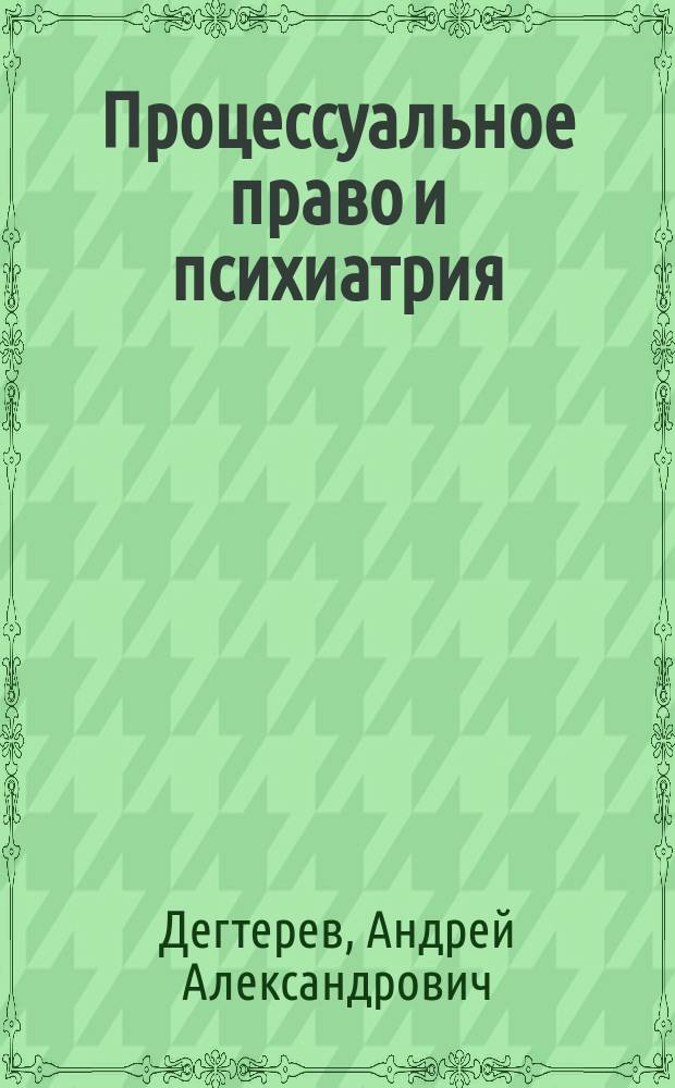 Процессуальное право и психиатрия : учебное пособие для студентов, обучающихся по направлению 030501 Юриспруденция и судебная психиатрия