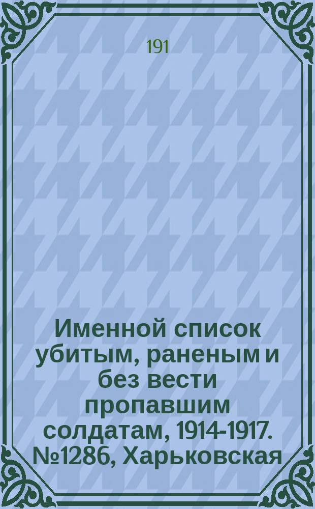 Именной список убитым, раненым и без вести пропавшим солдатам, [1914-1917]. № 1286, Харьковская, Херсонская, Черниговская и Ярославская губернии
