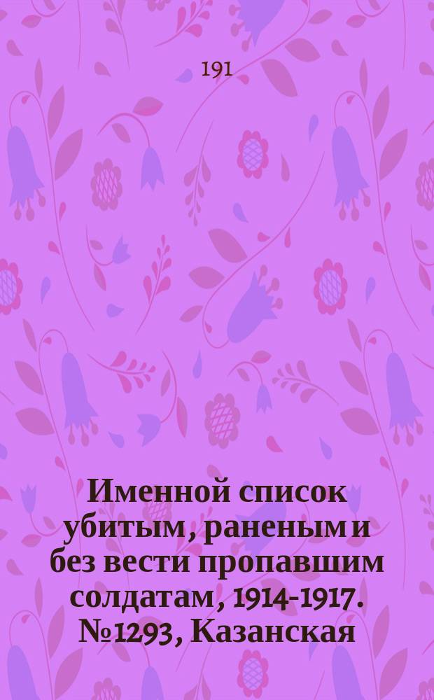 Именной список убитым, раненым и без вести пропавшим солдатам, [1914-1917]. № 1293, Казанская, Калужская, Киевская и Костромская губернии