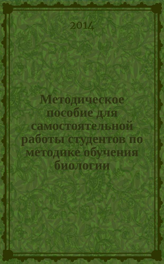 Методическое пособие для самостоятельной работы студентов по методике обучения биологии (раздел "Растения") : учебно-методическое пособие для высших учебных заведений, ведущих подготовку по направлению "050100 - Педагогическое образование"