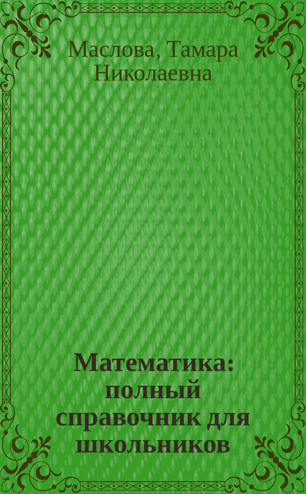 Математика : полный справочник для школьников : 5-11 классы : весь школьный курс