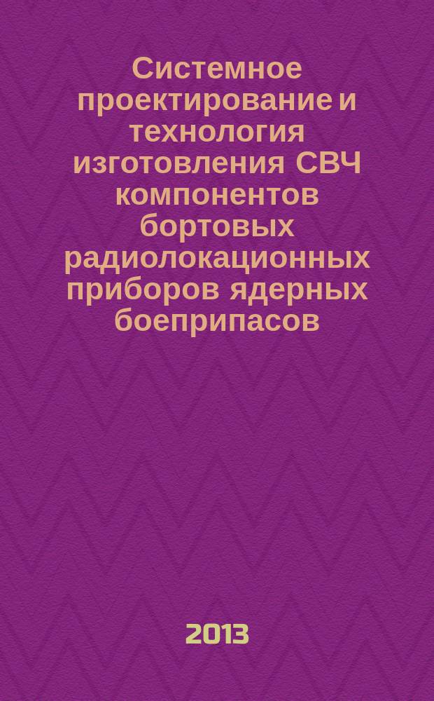 Системное проектирование и технология изготовления СВЧ компонентов бортовых радиолокационных приборов ядерных боеприпасов : автореф. дис. на соиск. уч. степ. д. т. н. : специальность 05.12.07 <Антенны, СВЧ-устройства и их технологии>