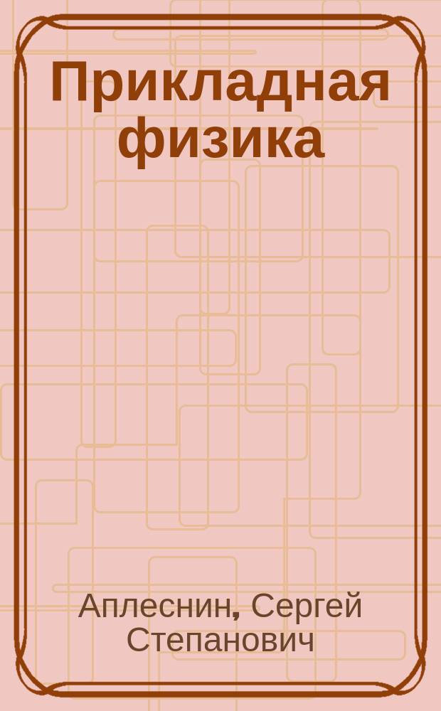 Прикладная физика : теория, задачи и тесты : учебное пособие для студентов вузов, обучающихся по направлению подготовки бакалавров "Системный анализ и управление" и направлению подготовки бакалавров "Инноватика"