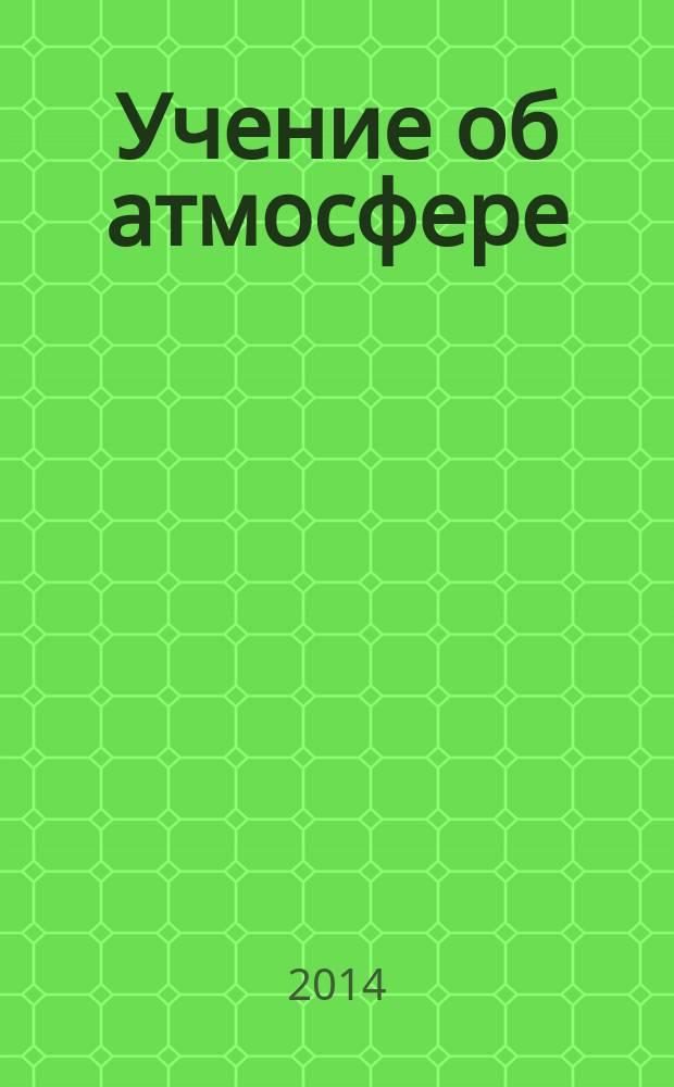 Учение об атмосфере : учебное пособие : для студентов направления 022000.62 "Экология и природопользование"