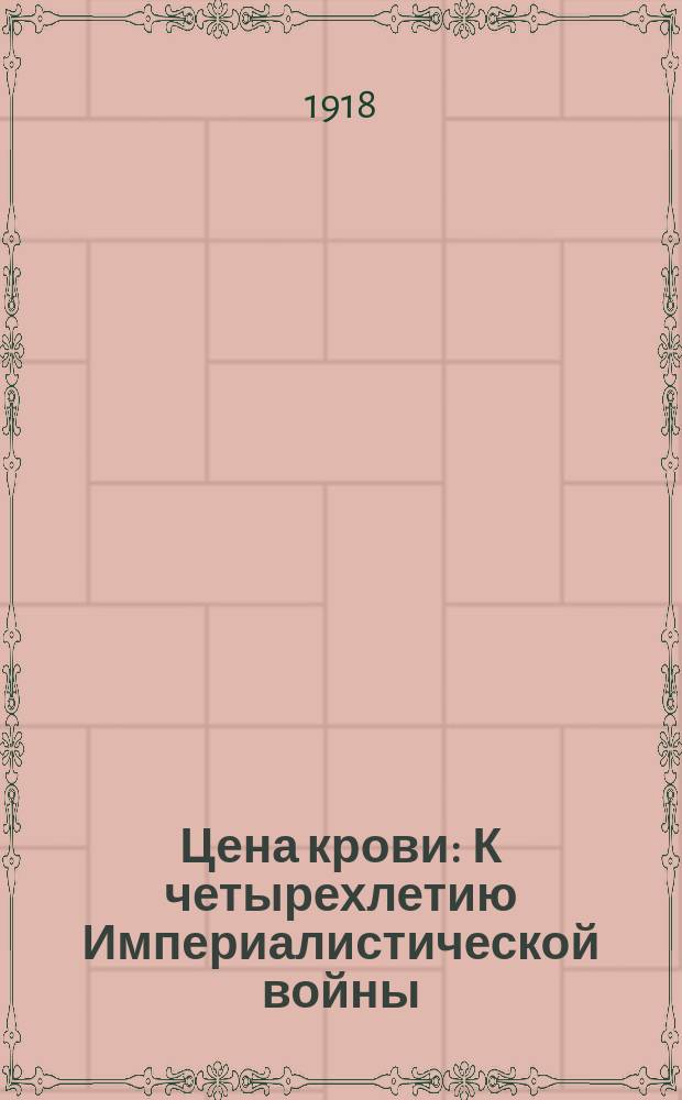 Цена крови : К четырехлетию Империалистической войны
