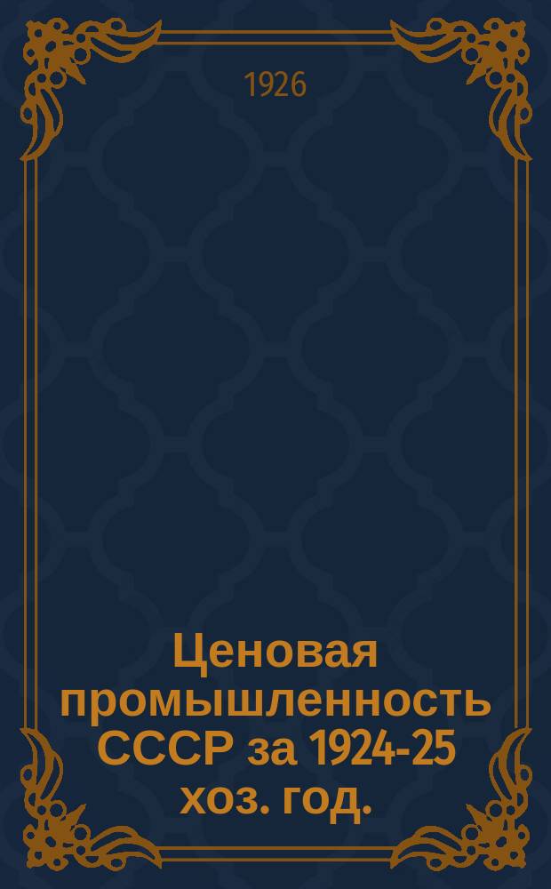Ценовая промышленность СССР за 1924-25 хоз. год. : (Итоги по республикам СССР)