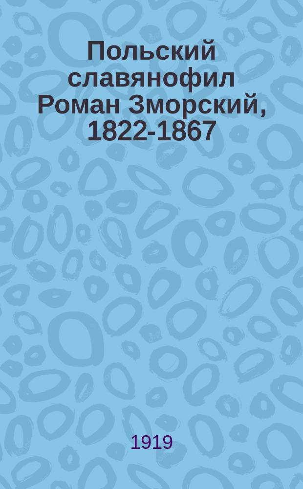 Польский славянофил Роман Зморский, 1822-1867 : К истории польск. славяноведения