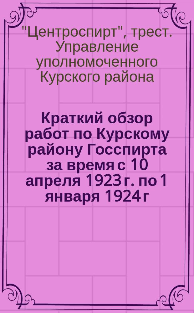 Краткий обзор работ по Курскому району Госспирта за время с 10 апреля 1923 г. по 1 января 1924 г.