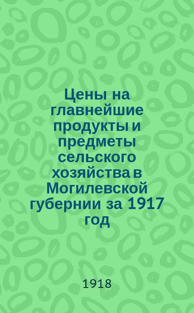 Цены на главнейшие продукты и предметы сельского хозяйства в Могилевской губернии за 1917 год