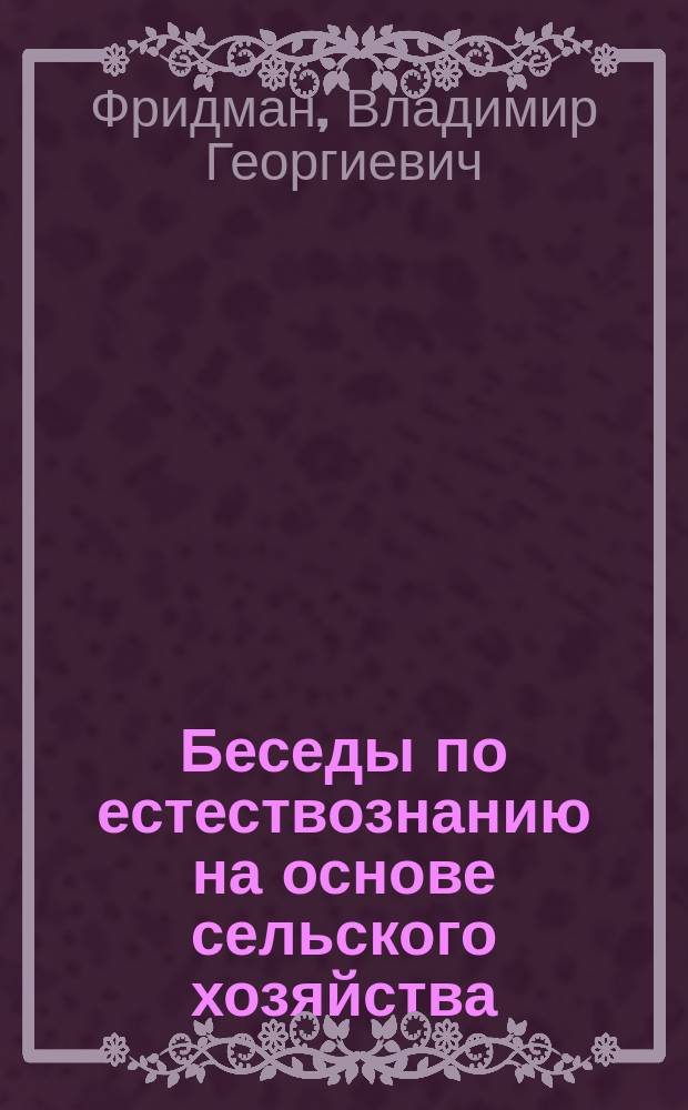 Беседы по естествознанию на основе сельского хозяйства : Для с.-х. кружков, шк. крестьян. молодежи и для самостоят. чтения