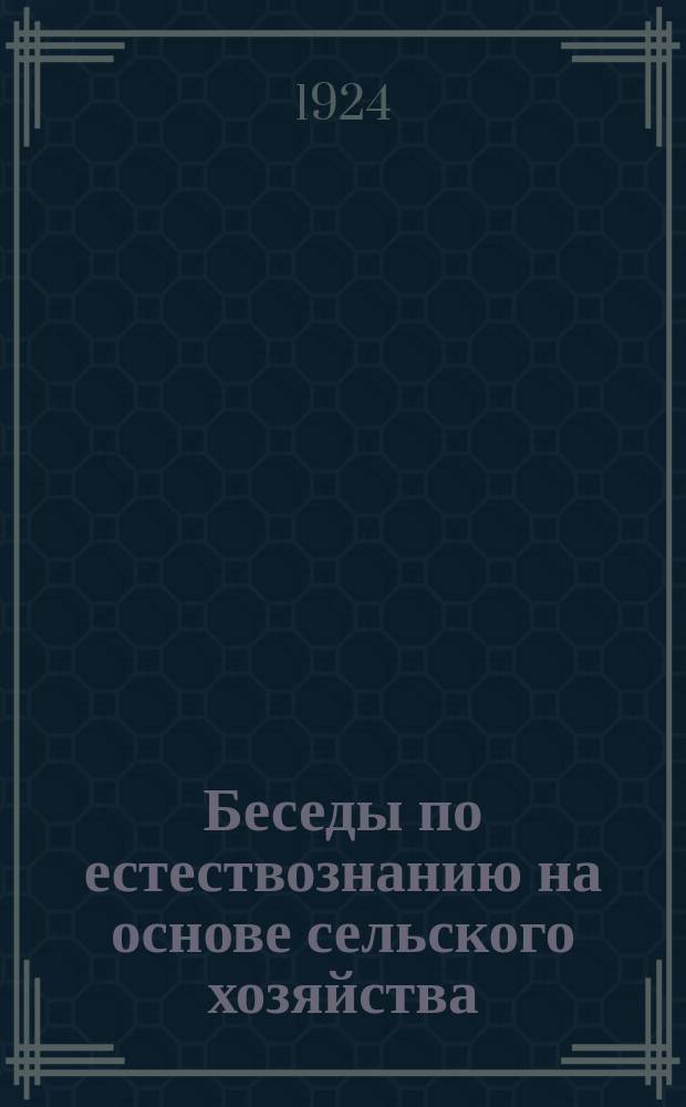 Беседы по естествознанию на основе сельского хозяйства : Учеб. естествознания для сел. шк. политграмоты