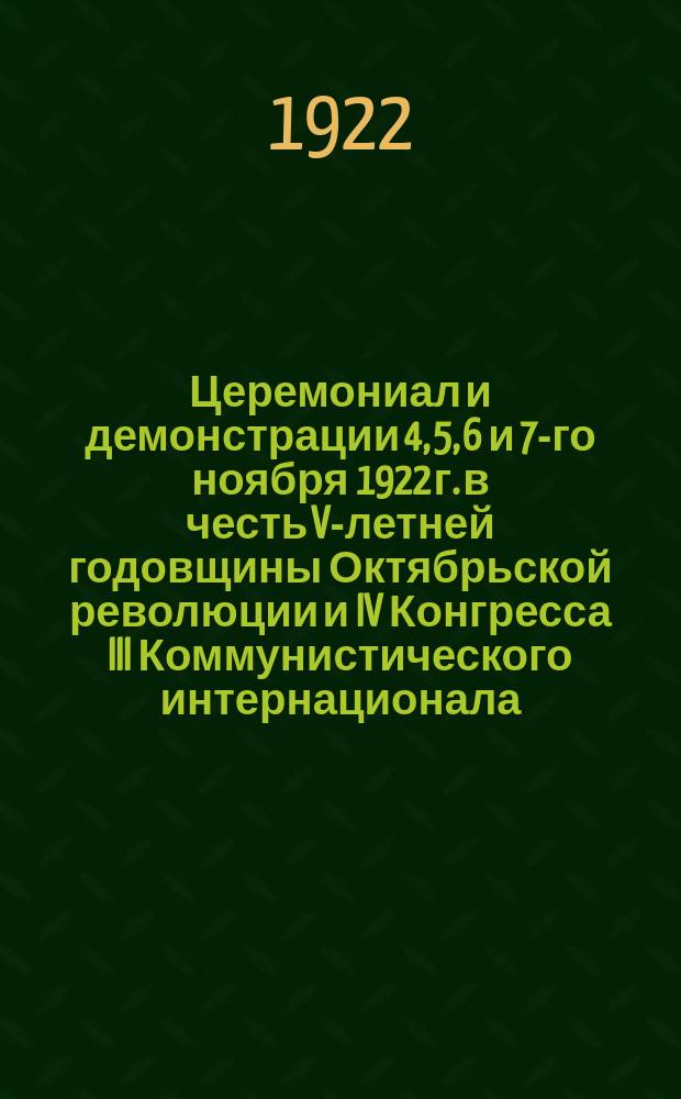 Церемониал и демонстрации 4, 5, 6 и 7-го ноября 1922 г. в честь V-летней годовщины Октябрьской революции и IV Конгресса III Коммунистического интернационала