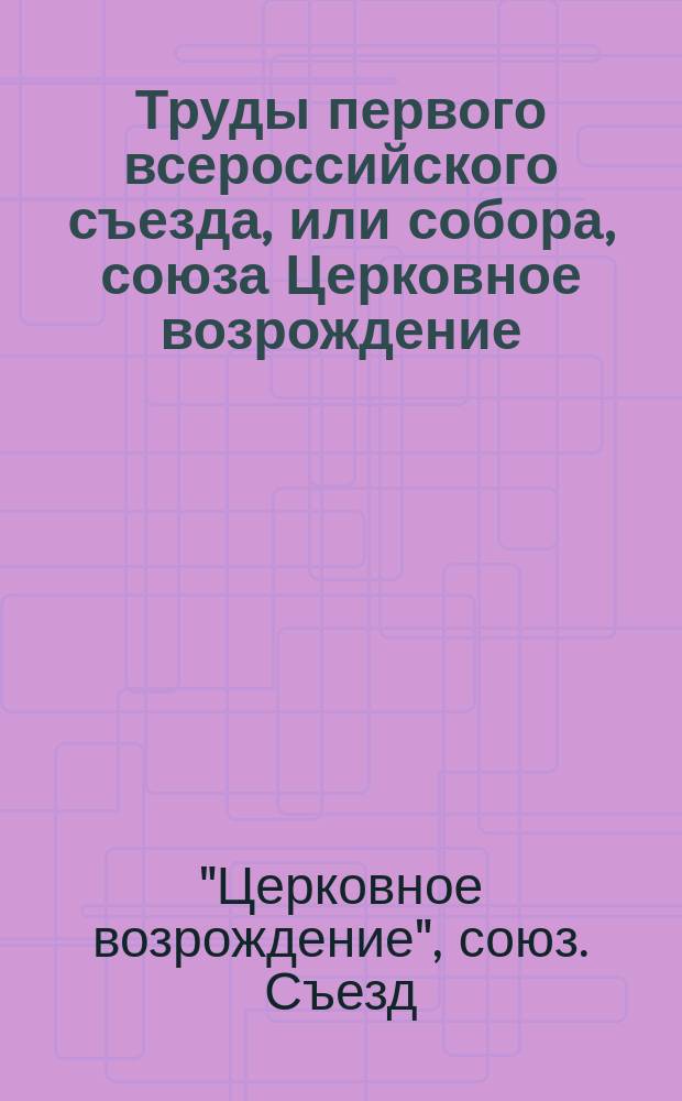 Труды первого всероссийского съезда, или собора, союза Церковное возрождение