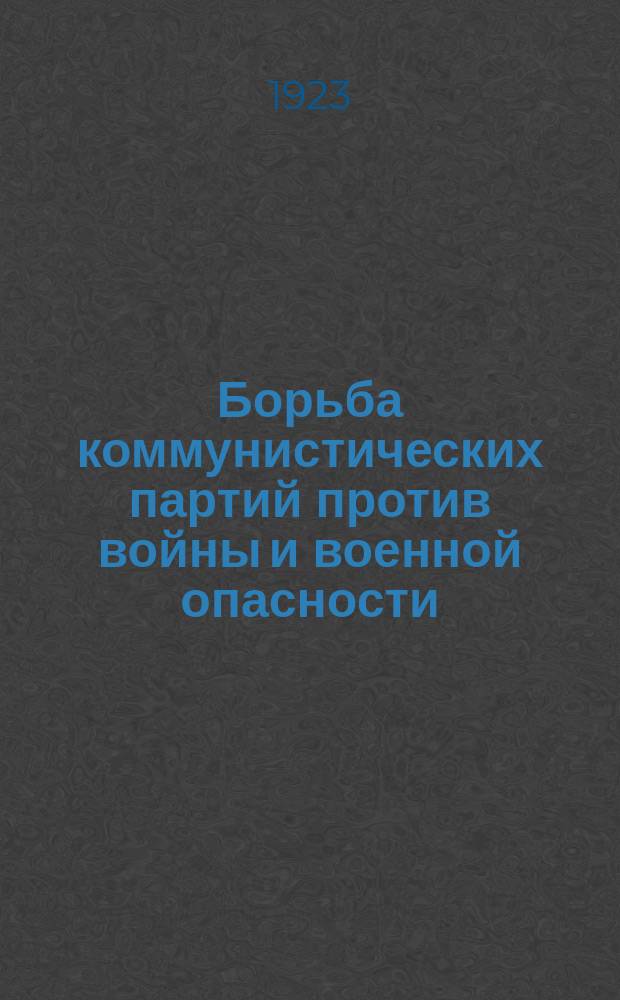 Борьба коммунистических партий против войны и военной опасности : Докл. на расшир. пленуме Испол. ком. Ком Интернационала 2 марта 1922 г