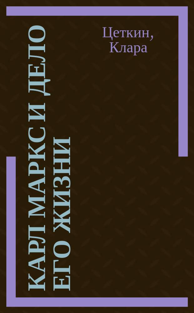 Карл Маркс и дело его жизни : перевод с немецкого В.А. Кошевич : под ред. и с предисл. В. Адоратского