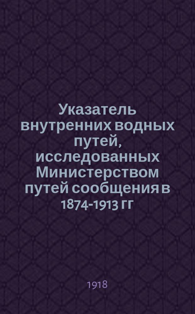 Указатель внутренних водных путей, исследованных Министерством путей сообщения в 1874-1913 гг. Т.2 : Бассейн Балтийского моря