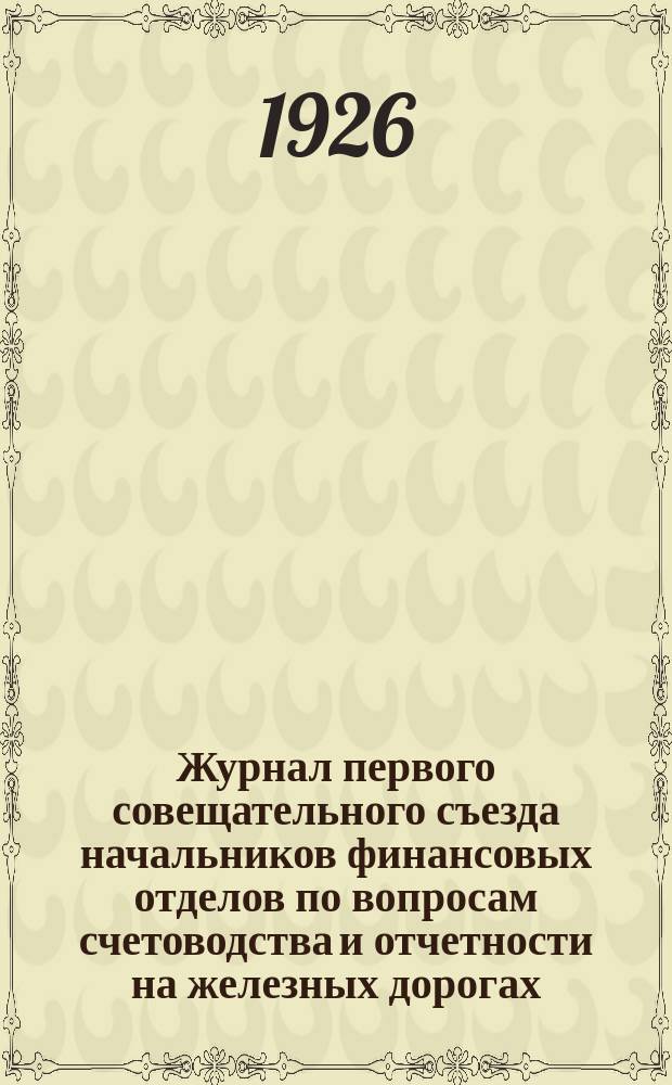 Журнал первого совещательного съезда начальников финансовых отделов по вопросам счетоводства и отчетности на железных дорогах