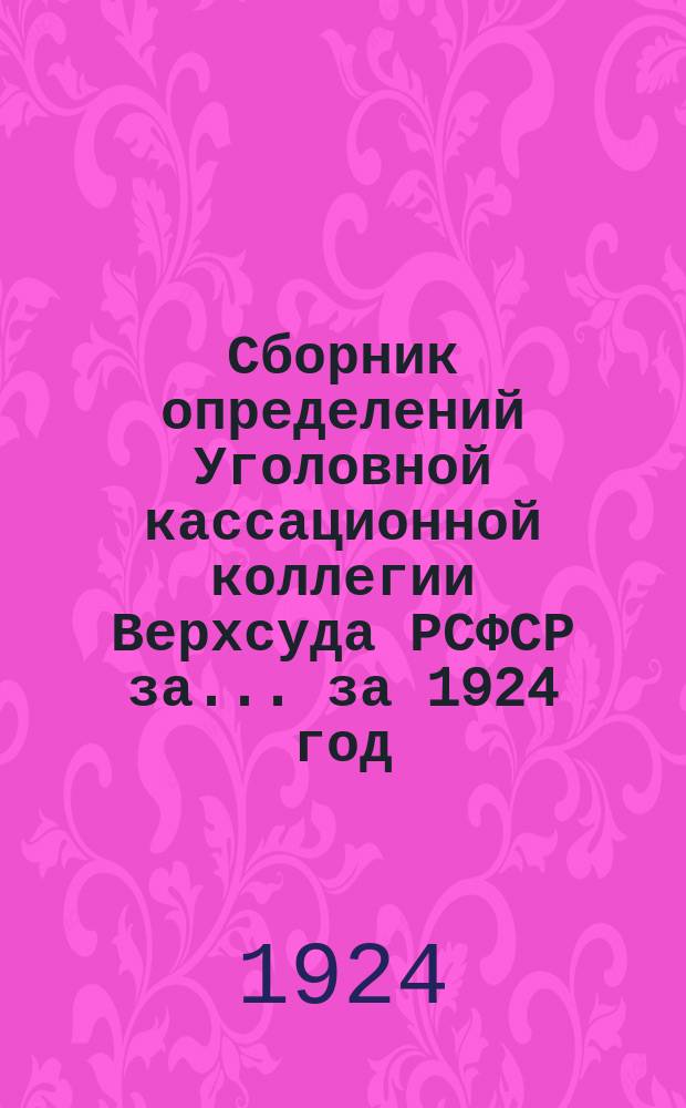 Сборник определений Уголовной кассационной коллегии Верхсуда РСФСР за... ... за 1924 год
