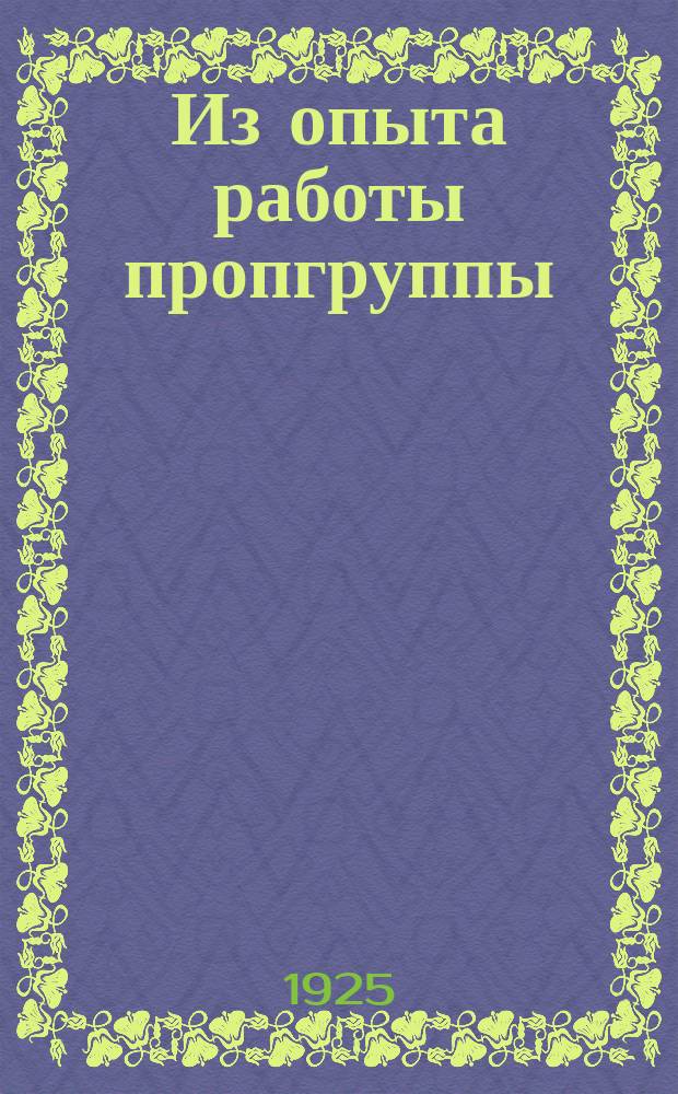 Из опыта работы пропгруппы : Материалы по пропаганде. Вып.1