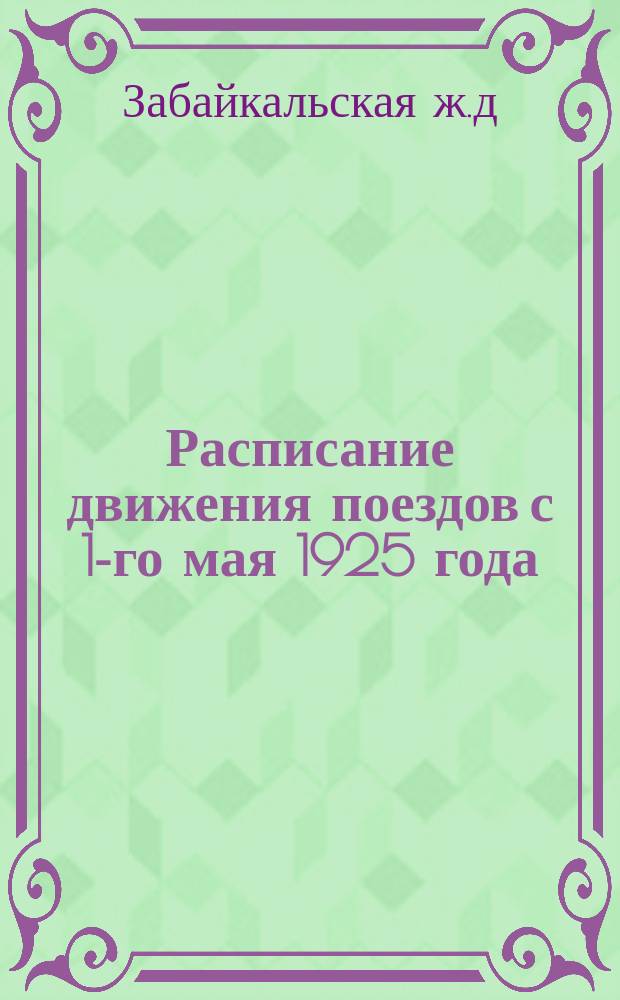 Расписание движения поездов с 1-го мая 1925 года; Инструкция и расписание хода поездов лит. "Е" с 1-го мая 1925 года / НКПС. Читин. ж.д