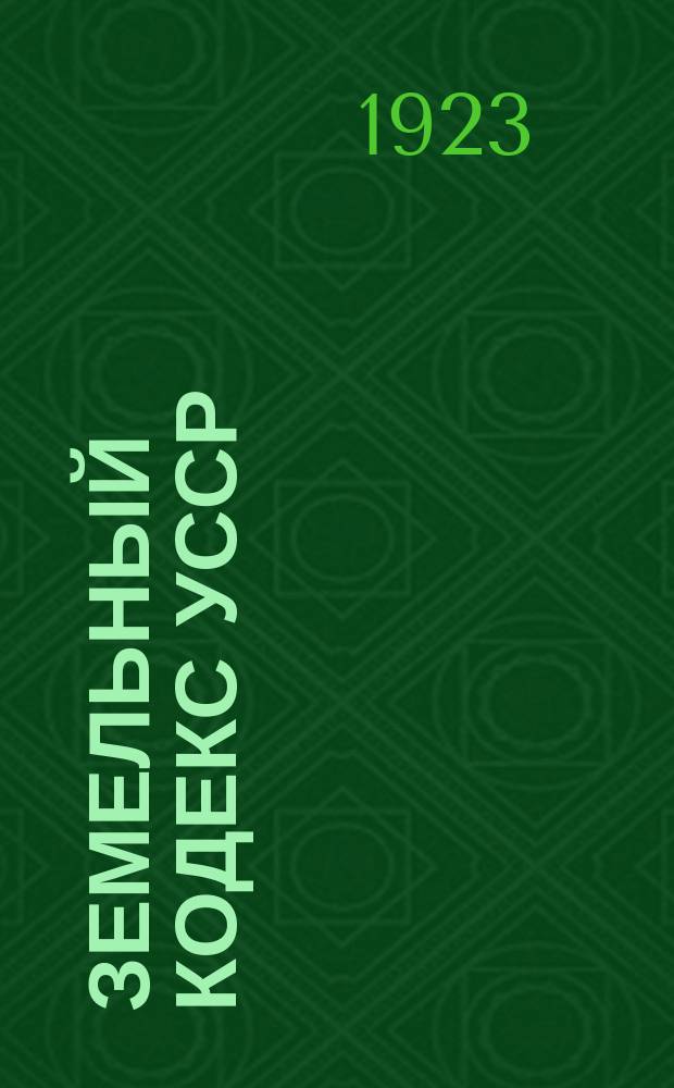 Земельный кодекс УССР : (Утв. Всеукр. центр. испол. ком. сов. - 29 нояб. 1922 г.)