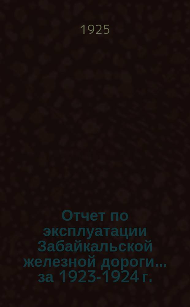 Отчет по эксплуатации Забайкальской железной дороги... ... за 1923-1924 г.